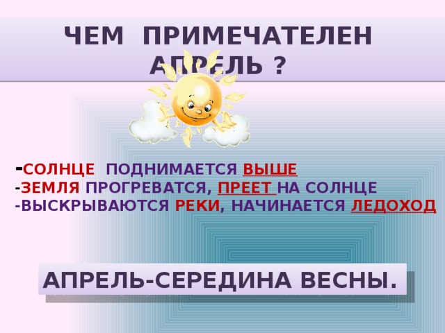 ЧЕМ ПРИМЕЧАТЕЛЕН АПРЕЛЬ ?  - СОЛНЦЕ  ПОДНИМАЕТСЯ  ВЫШЕ - ЗЕМЛЯ  ПРОГРЕВАТСЯ,  ПРЕЕТ НА СОЛНЦЕ -ВЫСКРЫВАЮТСЯ РЕКИ , НАЧИНАЕТСЯ ЛЕДОХОД АПРЕЛЬ-СЕРЕДИНА ВЕСНЫ. 