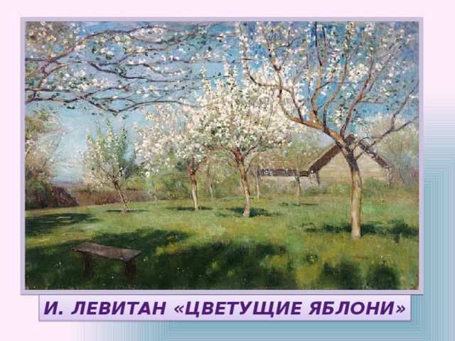И. ЛЕВИТАН «ЦВЕТУЩИЕ ЯБЛОНИ» 