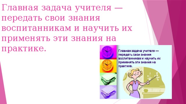 Главная задача учителя — передать свои знания воспитанникам и научить их применять эти знания на практике. 