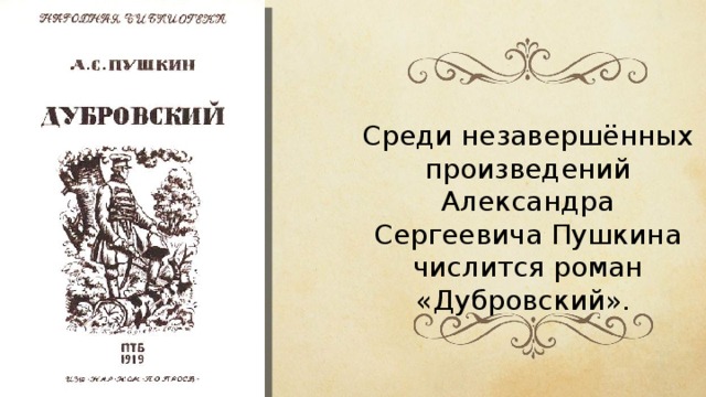 Среди незавершённых произведений Александра Сергеевича Пушкина числится роман «Дубровский».  