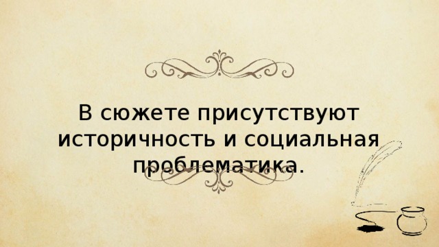 В сюжете присутствуют историчность и социальная проблематика. 