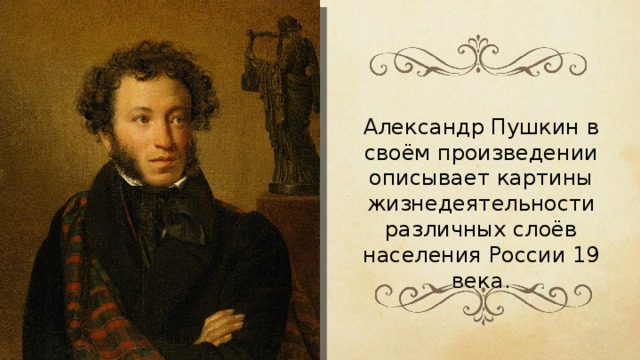Александр Пушкин в своём произведении описывает картины жизнедеятельности различных слоёв населения России 19 века. 