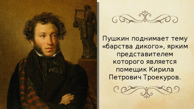 Пушкин поднимает тему «барства дикого», ярким представителем которого является помещик Кирила Петрович Троекуров. 