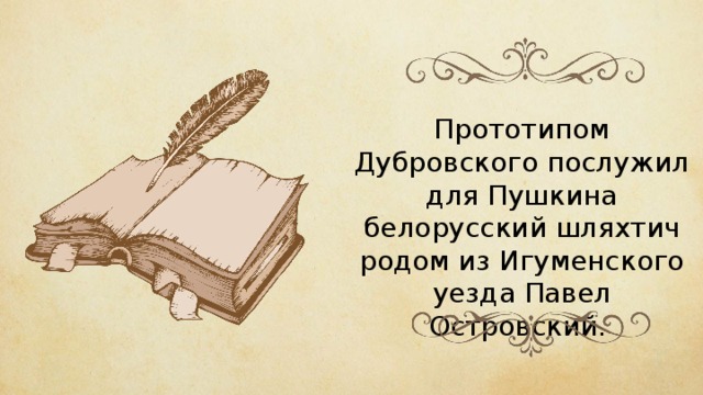 Прототипом Дубровского послужил для Пушкина белорусский шляхтич родом из Игуменского уезда Павел Островский. 
