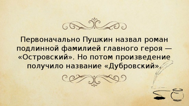 Первоначально Пушкин назвал роман подлинной фамилией главного героя — «Островский». Но потом произведение получило название «Дубровский». 