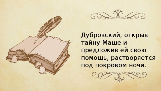 Дубровский, открыв тайну Маше и предложив ей свою помощь, растворяется под покровом ночи. 