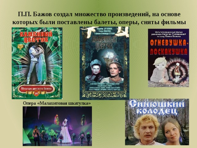 П.П. Бажов создал множество произведений, на основе которых были поставлены балеты, оперы, сняты фильмы Опера «Малахитовая шкатулка» 