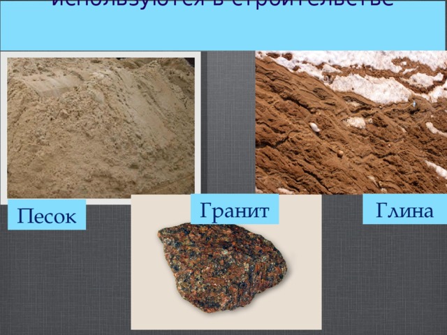 Одни полезные ископаемые используются в строительстве    Глина Гранит Песок 