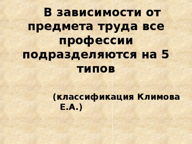    В зависимости от предмета труда все профессии подразделяются на 5 типов (классификация Климова Е.А.) 