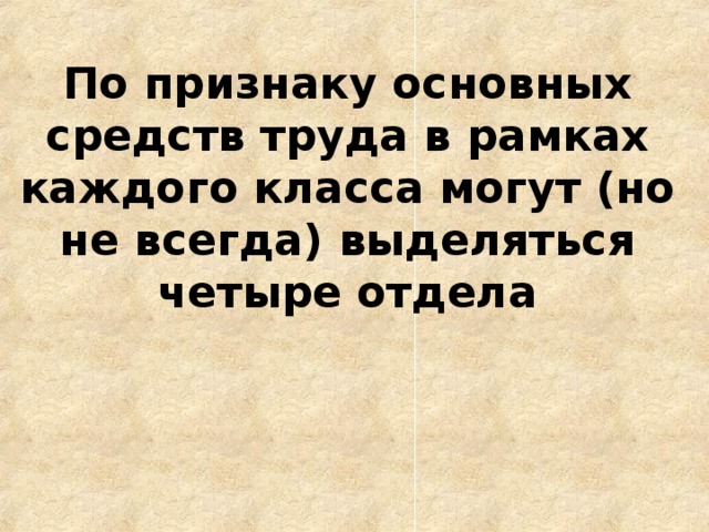  По признаку основных средств труда в рамках каждого класса могут (но не всегда) выделяться четыре отдела   