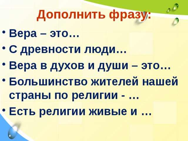 Дополнить фразу: Вера – это… С древности люди… Вера в духов и души – это… Большинство жителей нашей страны по религии - … Есть религии живые и …  
