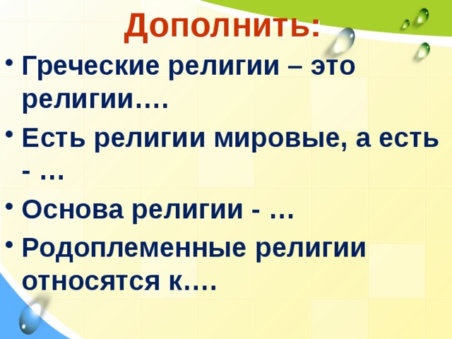 Дополнить: Греческие религии – это религии…. Есть религии мировые, а есть - … Основа религии - … Родоплеменные религии относятся к…. 