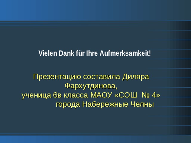   Vielen Dank für Ihre А ufmerksamkeit!  Презентацию составила  Диляра Фархутдинова,  ученица 6в класса МАОУ «СОШ № 4»  города Набережные Челны   