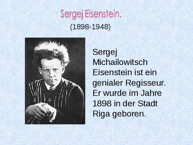 (1898-1948 ) Sergej Michailowitsch Eisenstein  ist ein genialer Regisseur.  Er wurde im Jahre 1898 in der Stadt Riga geboren. 