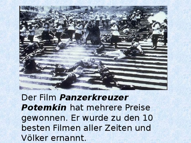 Der Film  Panzerkreuzer Potemkin  hat mehrere Preise gewonnen. Er wurde zu den 10 besten Filmen aller Zeiten und V ölker ernannt.  