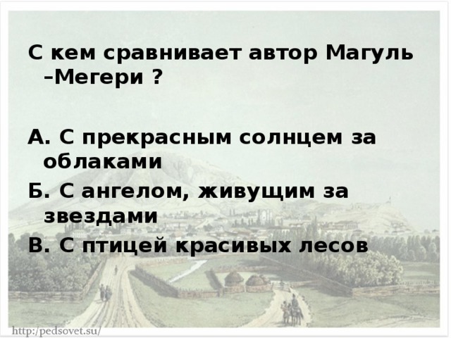 С кем сравнивает автор Магуль –Мегери ?  А. С прекрасным солнцем за облаками Б. С ангелом, живущим за звездами В. С птицей красивых лесов 