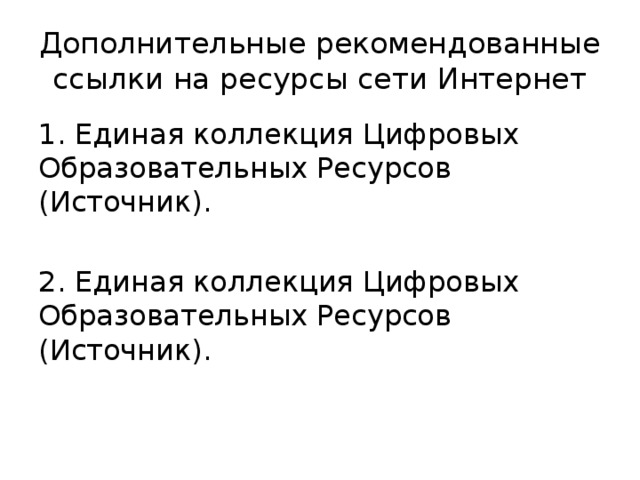 Дополнительные рекомендованные ссылки на ресурсы сети Интернет 1. Единая коллекция Цифровых Образовательных Ресурсов (Источник). 2. Единая коллекция Цифровых Образовательных Ресурсов (Источник). 