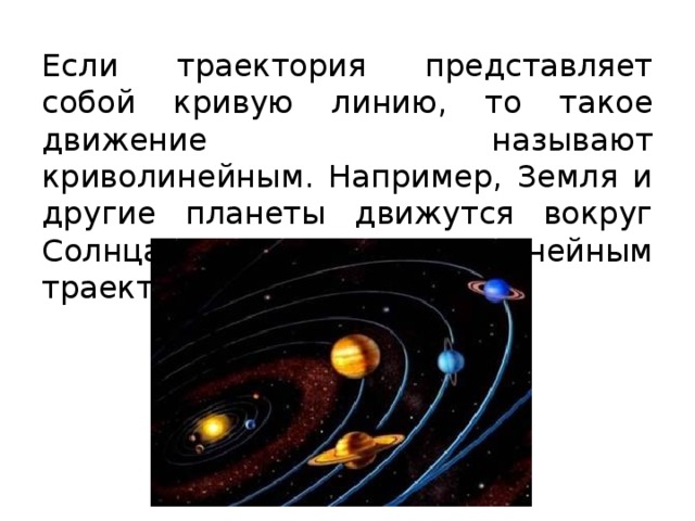 Если траектория представляет собой кривую линию, то такое движение называют криволинейным. Например, Земля и другие планеты движутся вокруг Солнца по криволинейным траекториям. 
