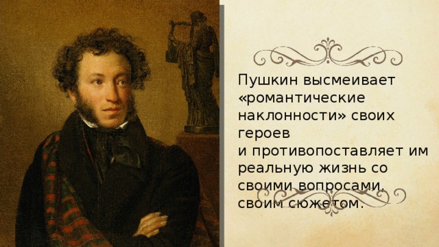 Пушкин высмеивает «романтические наклонности» своих героев и противопоставляет им реальную жизнь со своими вопросами, своим сюжетом. 
