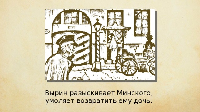 Вырин разыскивает Минского, умоляет возвратить ему дочь.     