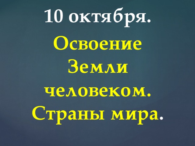 10 октября. Освоение Земли человеком. Страны мира . 