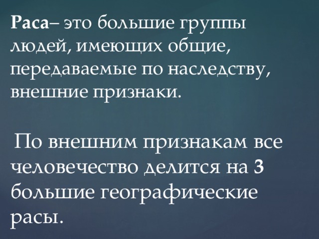 Раса – это большие группы людей, имеющих общие, передаваемые по наследству, внешние признаки.  По внешним признакам все человечество делится на 3 большие географические расы. 