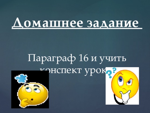 Домашнее задание  Параграф 16 и учить конспект урока. 