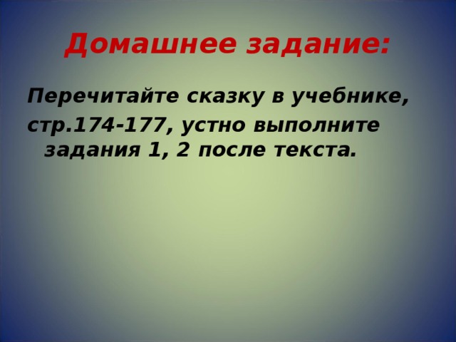 Домашнее задание: Перечитайте сказку в учебнике, стр.174-177, устно выполните задания 1, 2 после текста. 