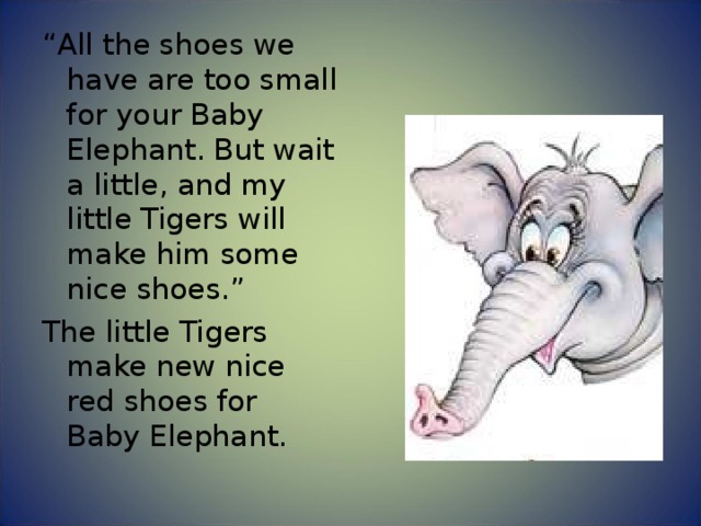 “ All the shoes we have are too small for your Baby Elephant. But wait a little, and my little Tigers will make him some nice shoes.” The little Tigers make new nice red shoes for Baby Elephant. 