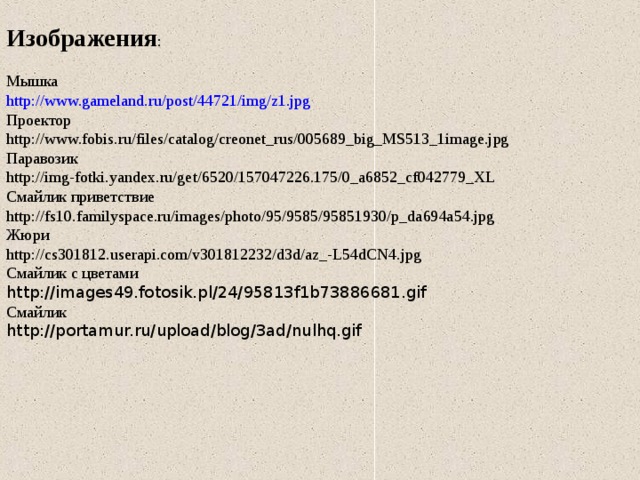 Изображения : Мышка http://www.gameland.ru/post/44721/img/z1.jpg Проектор http://www.fobis.ru/files/catalog/creonet_rus/005689_big_MS513_1image.jpg Паравозик http://img-fotki.yandex.ru/get/6520/157047226.175/0_a6852_cf042779_XL Смайлик приветствие http://fs10.familyspace.ru/images/photo/95/9585/95851930/p_da694a54.jpg Жюри http://cs301812.userapi.com/v301812232/d3d/az_-L54dCN4.jpg Смайлик с цветами http://images49.fotosik.pl/24/95813f1b73886681.gif Смайлик http://portamur.ru/upload/blog/3ad/nulhq.gif 