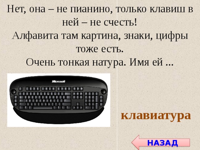Нет, она – не пианино, только клавиш в ней – не счесть! Алфавита там картина, знаки, цифры тоже есть. Очень тонкая натура. Имя ей ... клавиатура НАЗАД 