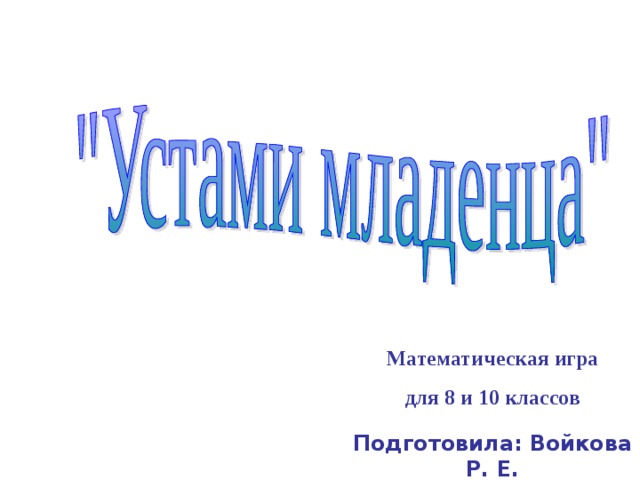   Математическая игра для 8 и 10 классов Подготовила: Войкова Р. Е.      