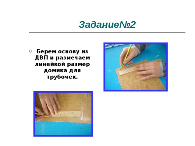 Задание№2 Берем основу из ДВП и размечаем линейкой размер домика для трубочек. 