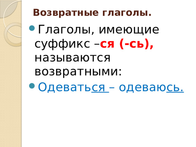 Возвратные глаголы.   Глаголы, имеющие суффикс – ся (-сь), называются возвратными: Одевать ся – одеваю сь. 