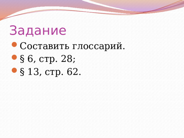 Задание Составить глоссарий. § 6, стр. 28; § 13, стр. 62. 