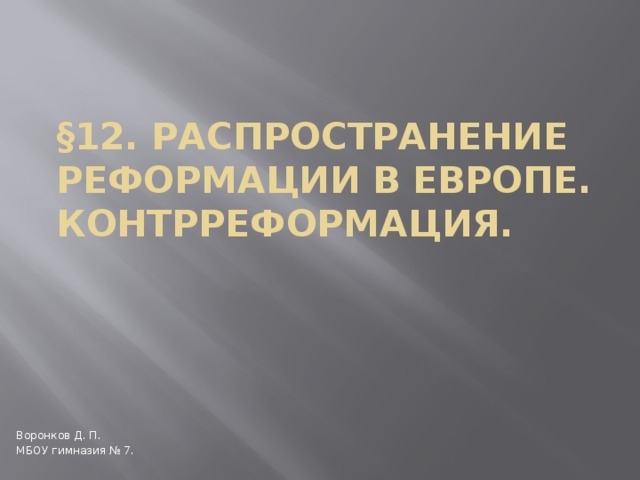 §12. Распространение Реформации в Европе.  Контрреформация. Воронков Д. П. МБОУ гимназия № 7. 