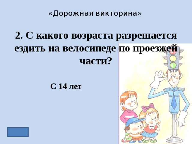 «Дорожная викторина» 2. С какого возраста разрешается ездить на велосипеде по проезжей части? С 14 лет 
