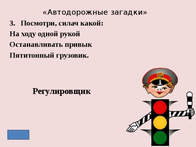 «Автодорожные загадки» Посмотри, силач какой: На ходу одной рукой Останавливать привык Пятитонный грузовик. Регулировщик 
