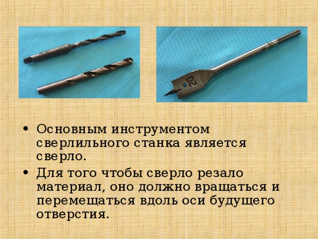 Основным инструментом сверлильного станка является сверло. Для того чтобы сверло резало материал, оно должно вращаться и перемещаться вдоль оси будущего отверстия. 