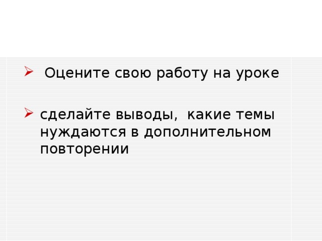  Оцените свою работу на уроке сделайте выводы, какие темы нуждаются в дополнительном повторении 