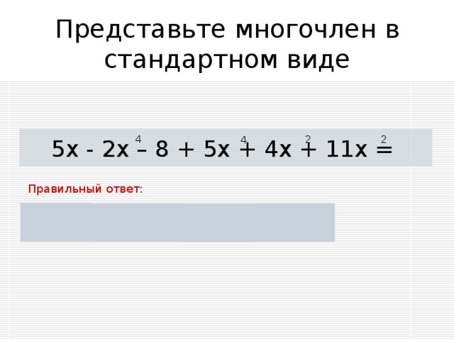 Представьте многочлен в стандартном виде 4 2 2 4 5х - 2х – 8 + 5х + 4х + 11х = Правильный ответ: 4 2 3х + 15х + 5х – 8 