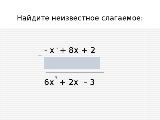 Найдите неизвестное слагаемое: - х + 8х + 2 3 + 3 7х – 6х – 5 3 6х + 2х – 3 