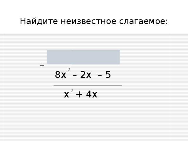 Найдите неизвестное слагаемое: 2 - 7х + 6х + 5 + 2 8х – 2х – 5 х + 4х 2 