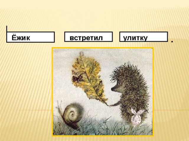 .    Ёжик встретил улитку