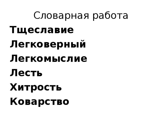 Словарная работа Тщеславие Легковерный Легкомыслие Лесть Хитрость Коварство 