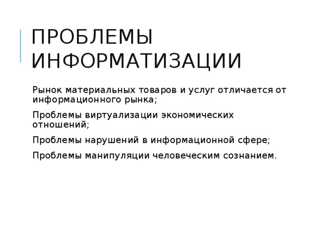 Проблемы информатизации Рынок материальных товаров и услуг отличается от информационного рынка; Проблемы виртуализации экономических отношений; Проблемы нарушений в информационной сфере; Проблемы манипуляции человеческим сознанием. 