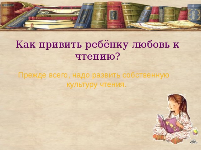 Как привить ребёнку любовь к чтению? Прежде всего, надо развить собственную культуру чтения. 