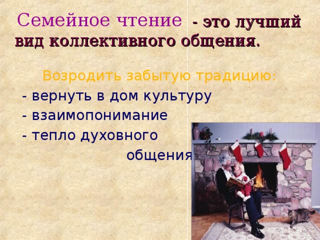 Семейное чтение  - это лучший вид коллективного общения. Возродить забытую традицию :  - вернуть в дом культуру  - взаимопонимание  - тепло духовного  общения 