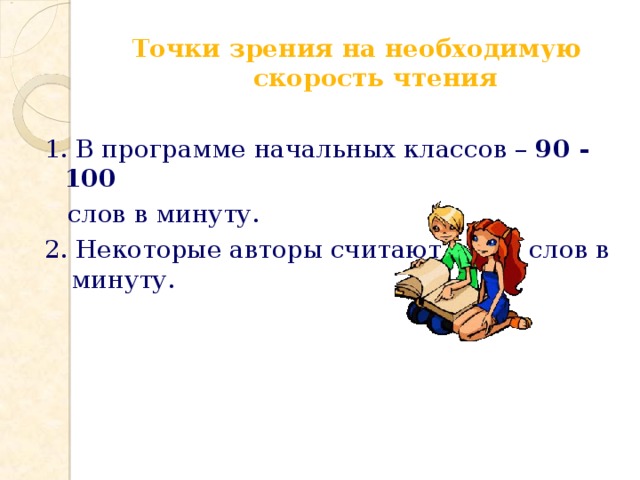  Точки зрения на необходимую  скорость чтения  1. В программе начальных классов – 90 - 100  слов в минуту. 2. Некоторые авторы считают – 120 слов в минуту. 