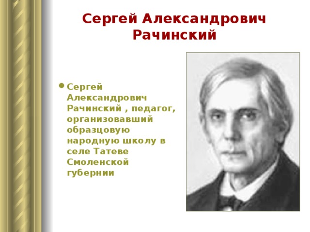 Сергей Александрович Рачинский Сергей Александрович Рачинский , педагог, организовавший образцовую народную школу в селе Татеве Смоленской губернии 